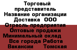 Торговый представитель › Название организации ­ Доставка, ООО › Отрасль предприятия ­ Оптовые продажи › Минимальный оклад ­ 1 - Все города Работа » Вакансии   . Томская обл.,Кедровый г.